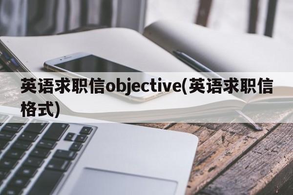 英语求职信objective(英语求职信格式)