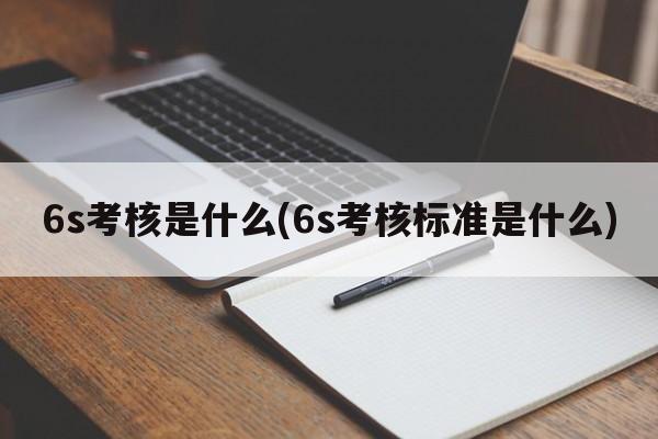 6s考核是什么(6s考核标准是什么)