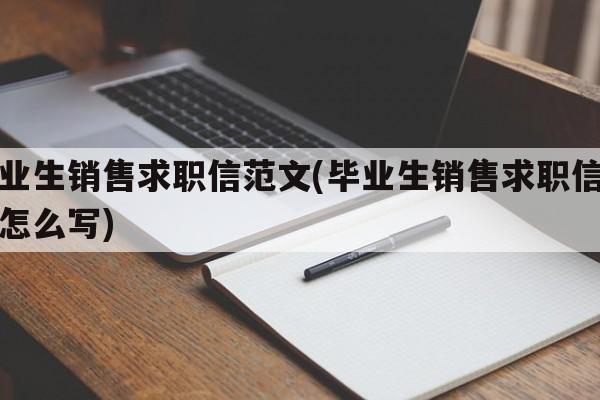 毕业生销售求职信范文(毕业生销售求职信范文怎么写)