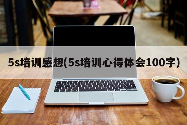 5s培训感想(5s培训心得体会100字)